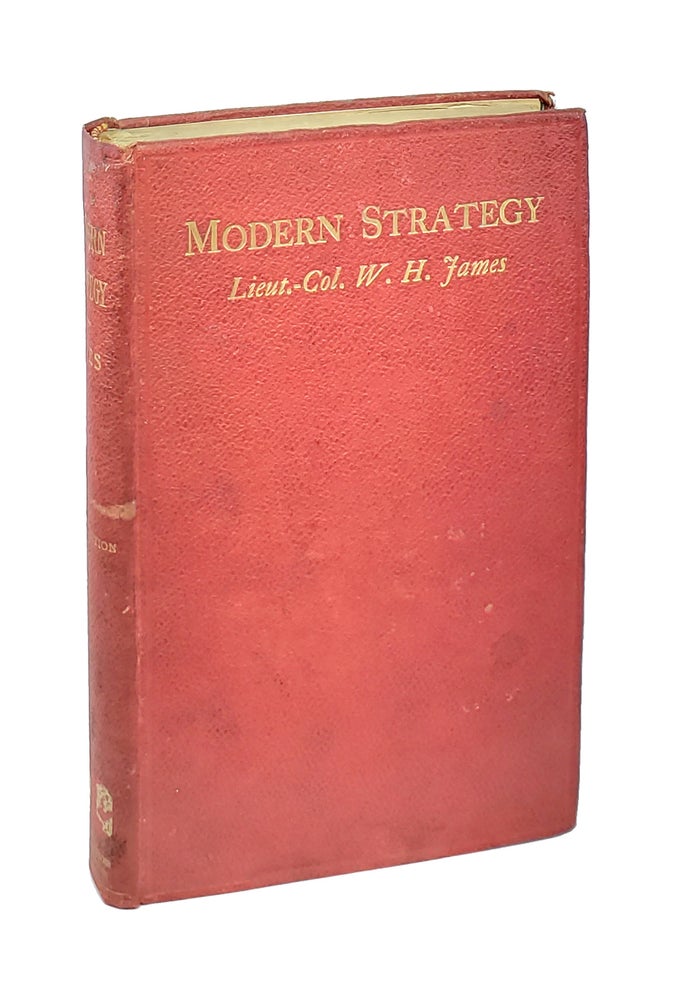 Item #000477 Modern Strategy: An Outline of the Principles Which Guide the Conduct of Campaigns, to Which Is Added a Chapter on Modern Tactics. Walter H. James.