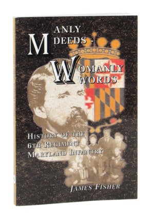 Item #11111 Manly Deeds - Womanly Words: History of the 6th Regiment Maryland Infantry. James Fisher