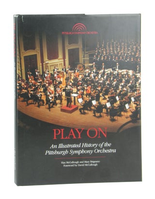 Item #11435 Play On: An Illustrated History of the Pittsburgh Symphony Orchestra. Hax McCullough,...