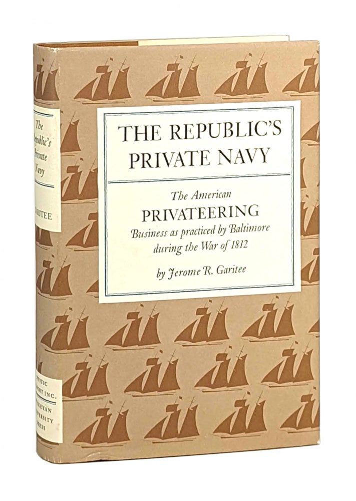 Item #11471 The Republic's Private Navy: The American Privateering Business as Practiced by Baltimore During the War of 1812. Jerome R. Garitee.