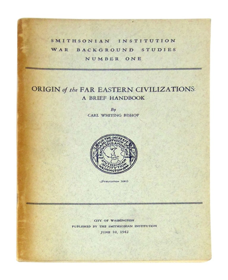 Item #11560 Origin of the Far Eastern Civilizations: A Brief Handbook (Smithsonian Institution War Background Studies Number One, Publication 3681). Carl Whiting Bishop.