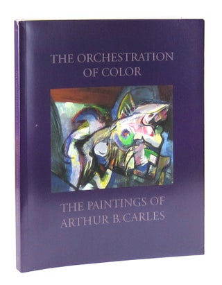 Item #11699 The Orchestration of Color: The Paintings of Arthur B. Carles. Arthur Carles, Barbara...