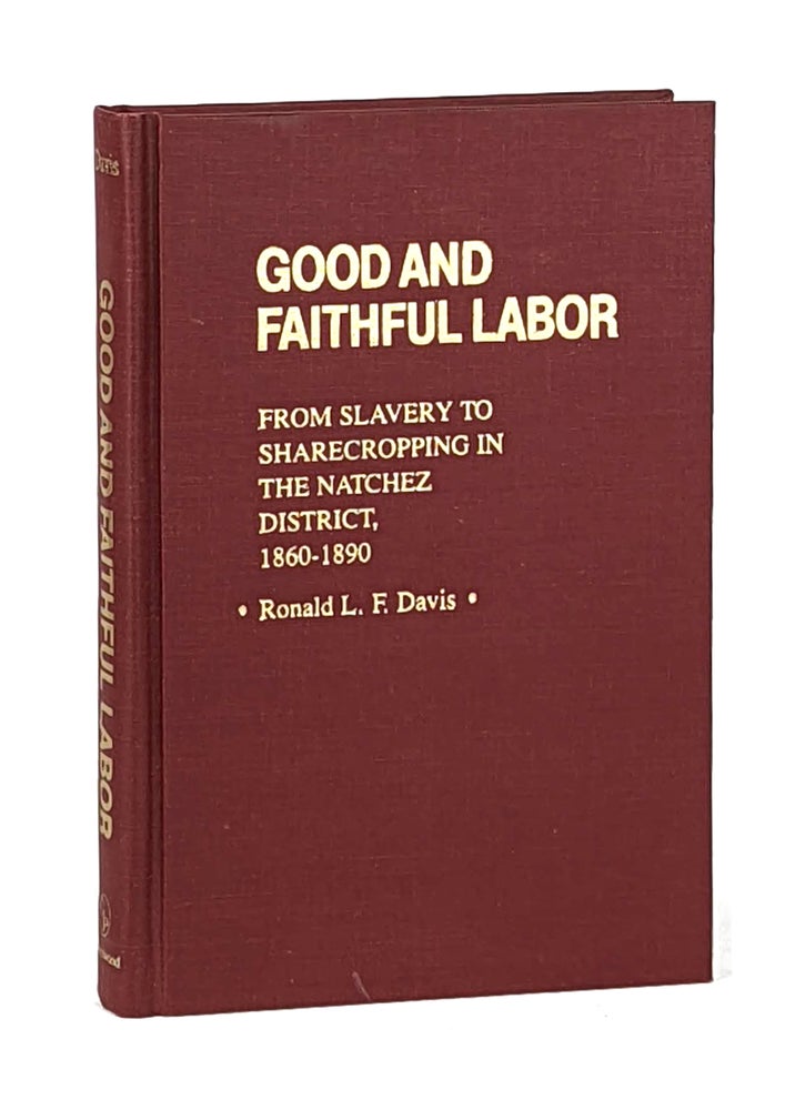Item #12487 Good and Faithful Labor: From Slavery to Sharecropping in the Natchez District, 1860-1890. Ronald L. F. Davis.