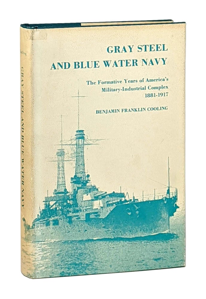 Item #12659 Gray Steel and Blue Water Navy: The Formative Years of America's Military-Industrial Complex 1881-1917. Benjamin Franklin Cooling.