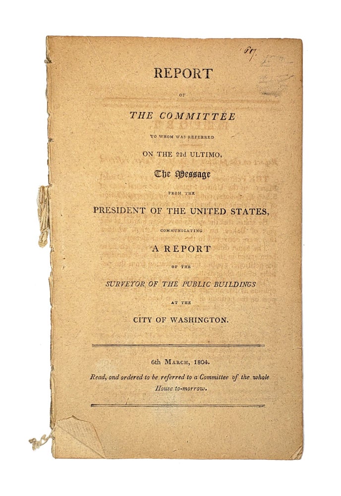 Item #13011 Report of the Committee to Whom Was Referred on the 22d Ultimo, the Message From the President of the United States, Communicating a Report of the Surveyor of the Public Buildings at the City of Washington. Anonymous, Henry Latrobe, letter.