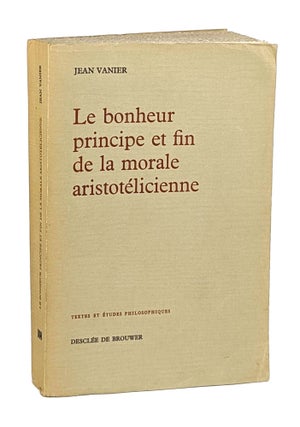 Item #14593 Le Bonheur: Principe et fin de la morale aristotelicienne. Jean Vanier