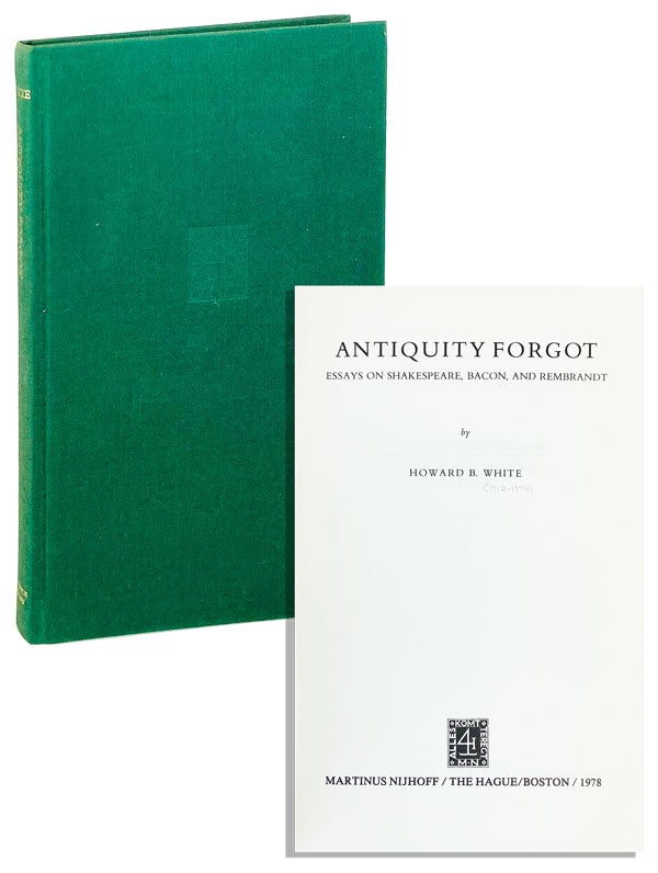 Item #14857 Antiquity Forgot: Essays on Shakespeare, Bacon, and Rembrandt. Howard B. White.