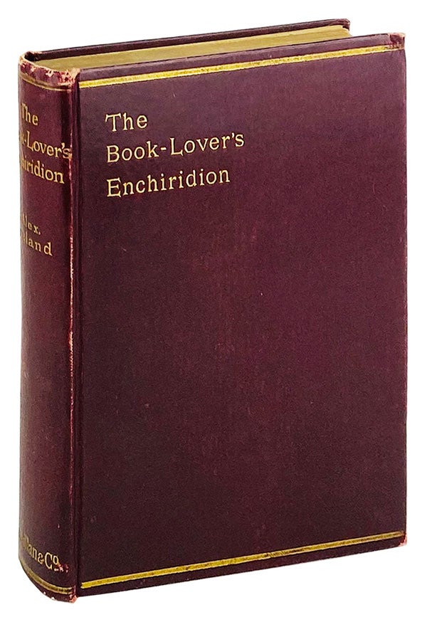 Item #25070 The Book-Lover's Enchiridion: A Treasury of Thoughts on the Solace and Companionship of Books, Gathered from the Writings of the Greatest Thinkers, from Cicero, Petrarch, and Montaigne, to Carlyle, Emerson, and Ruskin. Alexander Ireland.