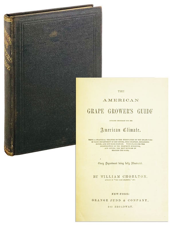 Item #25278 The American Grape Grower's Guide: Intended Especially For The American Climate. Being A Practical Treatise On The Cultivation Of The Grape-Vine In Each Department Of Hot House, Cold Grapery, Retarding House, And Out Door Culture. William Chorlton.