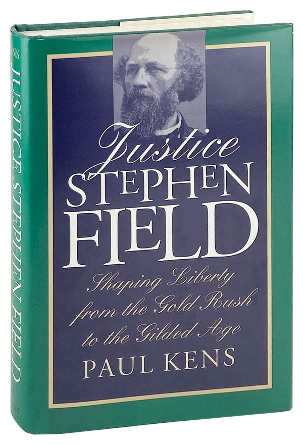 Item #25611 Justice Stephen Field: Shaping liberty from the Gold Rush to the Gilded Age [Inscribed and Signed]. Paul Kens.