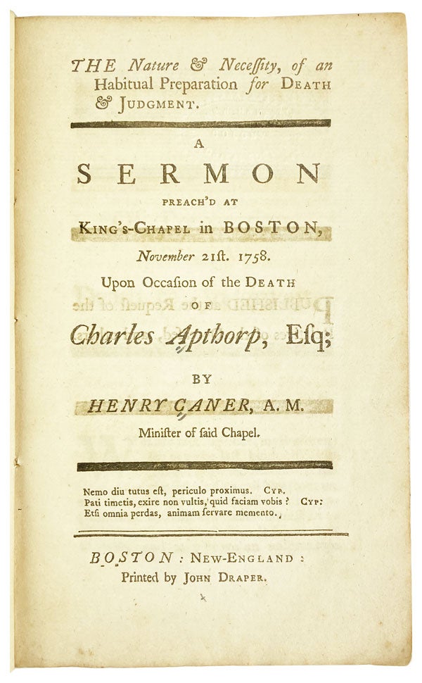 Item #25680 The Nature & Necessity, of an Habitual Preparation for Death & Judgment. A sermon preach'd at King's-Chapel in Boston, November 21st. 1758. Upon occasion of the death of Charles Apthorp, Esq [Half title: Mr. Caner's Sermon Occasion'd by the Death of Charles Apthorp, Esq.]. Henry Caner.