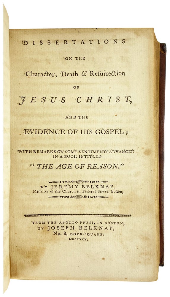 Item #25718 An Answer to the Question, Why Are You a Christian? [WITH] Dissertations on the Character, Death & Resurrection of Jesus Christ, and the Evidence of His Gospel; With Remarks on Some Sentiments Advanced in a Book Entitled “The Age of Reason”. Thomas Paine, John Clarke, Jeremy Belknap.