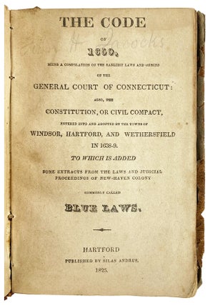 The Code of 1650, being a compilation of the earliest laws and orders of the General Court of Connecticut: Also, the Constitution, or civil compact, entered into and adopted by the towns of Windsor, Hartford, and Wethersfield in 1638-9. To which is added some extracts from the laws and judicial proceedings of New-Haven colony commonly called Blue Laws