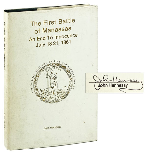 Item #25778 The First Battle of Manassas: An end to innocence, July 18-21, 1861 [Limited Edition, Signed]. John Hennessy.