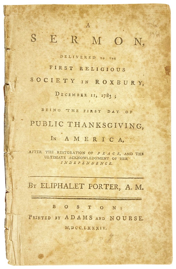 Item #25901 A Sermon Delivered to the First Religious Society in Roxbury, December 11, 1783; being the first day of public thanksgiving, in America, after the restoration of peace, and the ultimate acknowledgement of her independence. Eliphalet Porter.