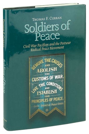 Item #25945 Soldiers of Peace: Civil War Pacifism and the Postwar Radical Peace Movement. Thomas...