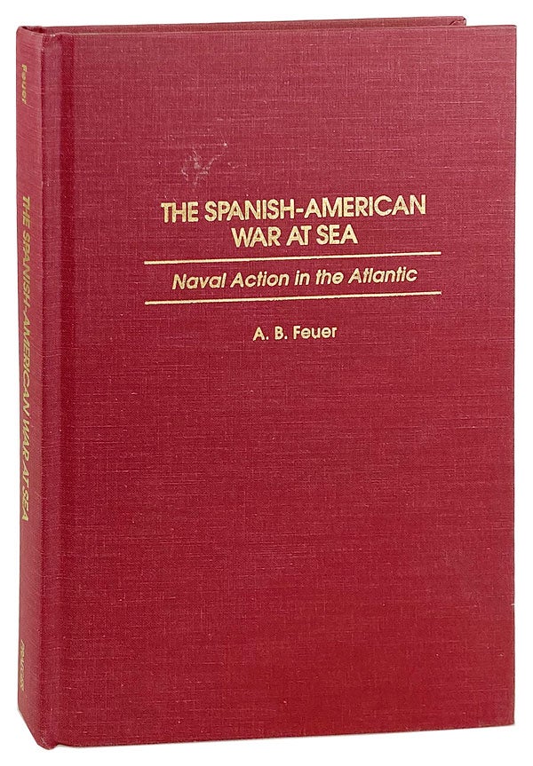 Item #26084 The Spanish-American War at Sea: Naval Action in the Atlantic. A B. Feuer, James C. Bradford, fwd.