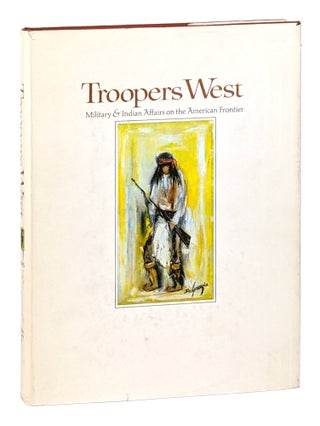 Item #26220 Troopers West: Military & Indian Affairs on the American Frontier. Ray Brandes, De...