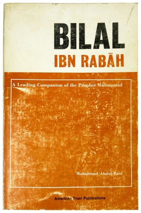 Item #26348 Bilal Ibn Rabah: A Leading Companion of the Prophet Muhammad. Muhammad Abdul-Rauf