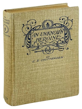 Item #26361 An Unknown Heroine: An Historical Episode of the War Between the States. L E. Chittenden