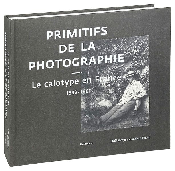 Item #26532 Primitifs de la Photographie: Le calotype en France 1843-1860. Sylvie Aubenas, Paul-Louis Roubert, eds.