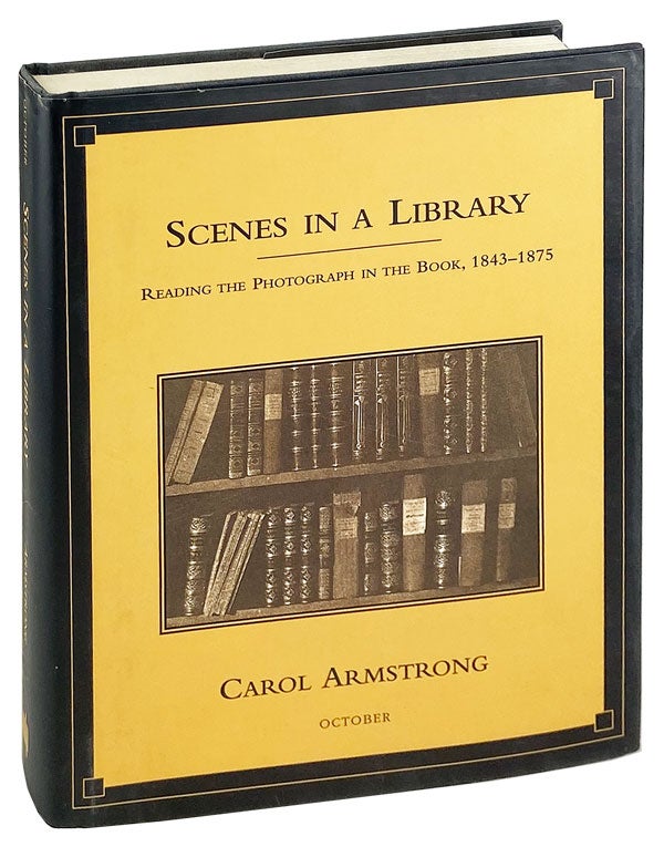 Item #26624 Scenes in a Library: Reading the Photograph in the Book, 1843-1875. Carol Armstrong.