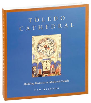 Item #26702 Toledo Cathedral: Building Histories in Medieval Castile. Tom Nickson