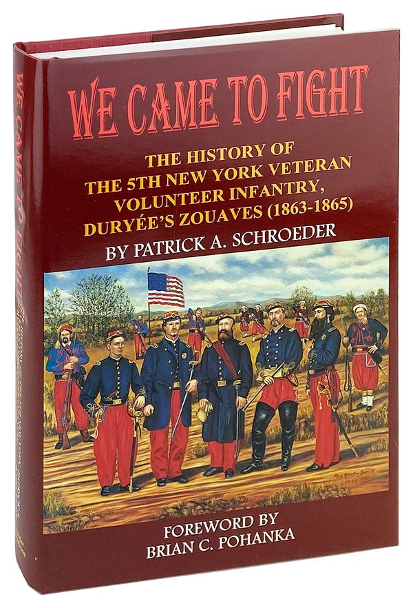 Item #26762 We Came to Fight: The History of the 5th New York Veteran Volunteer Infantry Duryee's Zouaves (1863-1865). Patrick A. Schroeder, Brian C. Pohanka, fwd.