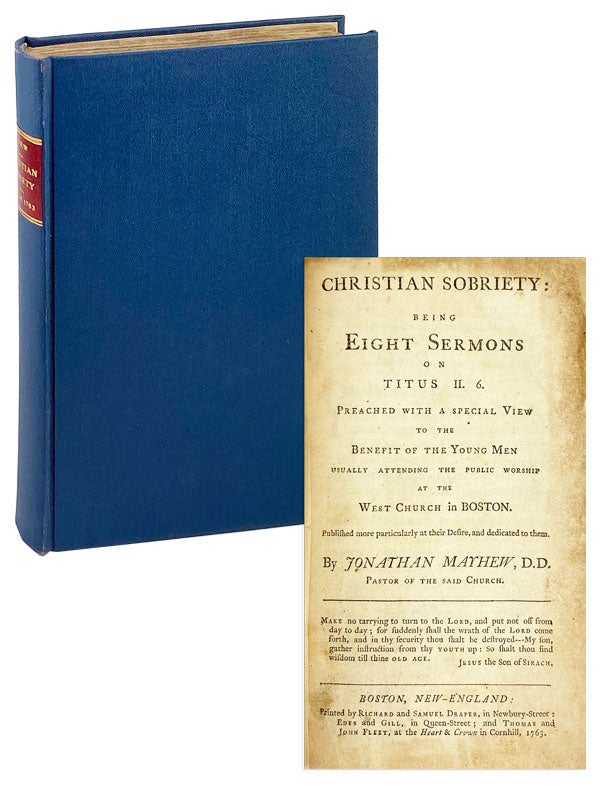 Item #26817 Christian Sobriety: Being Eight Sermons on Titus II. 6. Preached with a Special View to the Benefit of the Young Men Usually Attending the Public Worship at the West Church in Boston. Published more particularly at their Desire, and dedicated to them. Jonathan Mayhew.