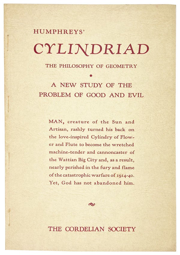 Item #26897 The Cylindriad [wrapper title: The Philosophy of Geometry. A New Study of the Problem of Good and Evil. Man, creature of the Sun and Artisan, rashly turned his back on the love-inspired Cylindry of Flowers and Flute to become the wretched machine-tender and cannoncaster of the Wattian Big City and, as a result, nearly perished in the fury and flame of the catastrophic war of 1914-40. Yet, God has not abandoned him. Henry Sigurd Humphreys.