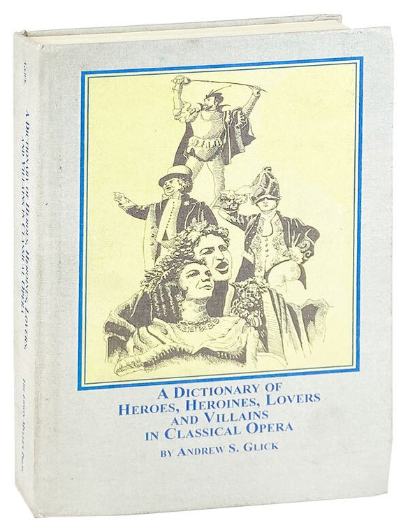 Item #27662 A Dictionary of Heroes, Heroines, Lovers, and Villains in Classical Opera. Andrew Glick.