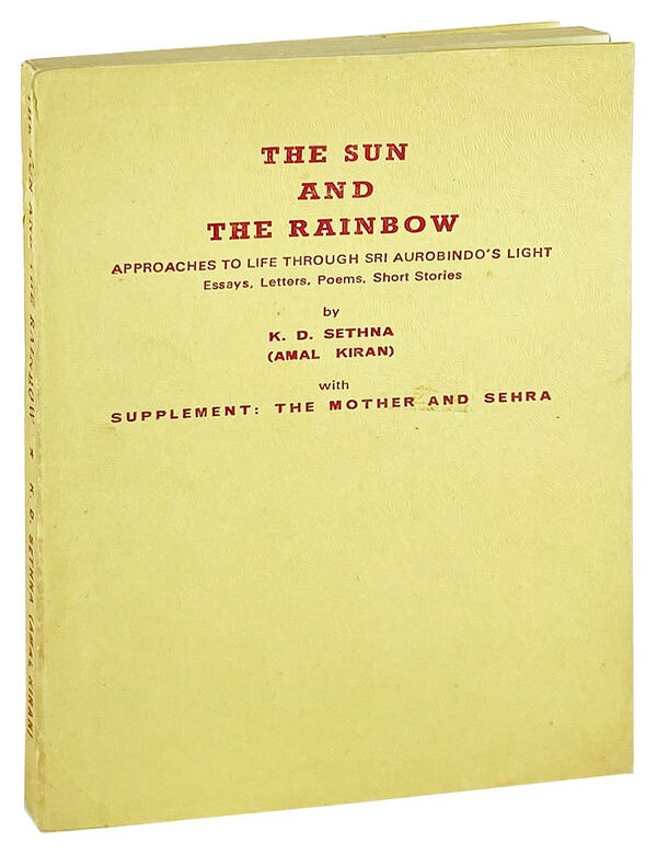 Item #27663 The Sun and the Rainbow: Approaches to Life Though Sri Aurobindo&rsquo;s Light. Essays, Letters, Poems, Short Stories. K D. Sethna, Amal Kiran.