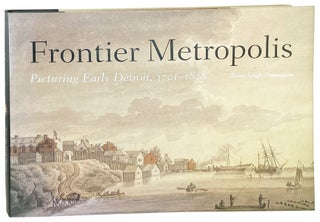 Item #27915 Frontier Metropolis: Picturing Early Detroit, 1701-1883. Brian Leigh Dunnigan