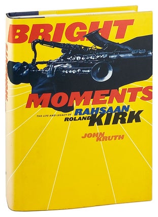 Item #29073 Bright Moments: The Life & Legacy of Rahsaan Roland Kirk. John Kruth