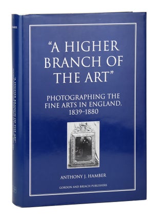 Item #29117 "A Higher Branch of Art": Photographing the Fine Arts in England, 1839-1880. Anthony...