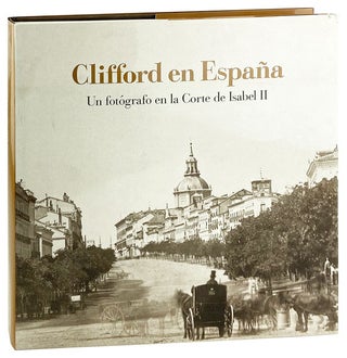 Item #29174 Clifford en Espana: Un Fotografo en la Corte de Isabel II. Charles Clifford, Lee...