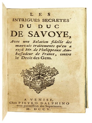 Les Intrigues Secretes du Duc de Savoye, Avec une Relation fidelle des mauvais traitements qu'en a recu Mr. de Phellippeax Ambassadeur de France, contre le Droit des Gens