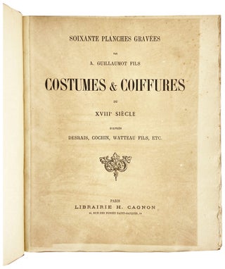 Soixante Planches Gravees par A. Guillaumot Fils Costumes & Coiffures du XVIIIe siecle d'apres Desrais, Cochin, Watteau fils, etc.