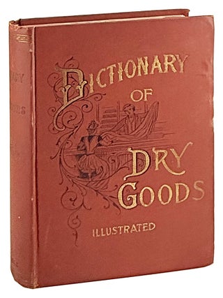 Item #31996 A Complete Dictionary of Dry Goods and History of Silk, Cotton, Linen, Wool and Other...