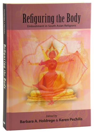 Item #32041 Refiguring the Body: Embodiment in South Asian Religions. Barbara A. Holdrege, Karen...