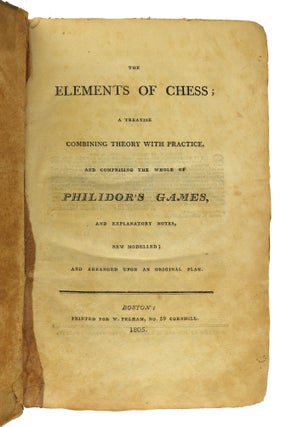The Elements of Chess; A treatise combining theory with practice, and comprising the whole of Philidor's games and explanatory notes, new modelled; and arranged upon an original plan