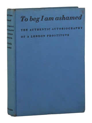 Item #33874 To Beg I Am Ashamed [cover subtitle: The Autobiography of a London Prostitute]....