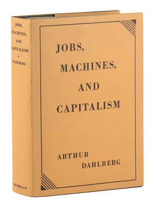 Item #34100 Jobs, Machines, and Capitalism. Arthur Dahlberg, Edward Alsworth Ross, fwd