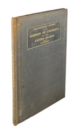Item #4460 Documentary History of the Cession of Louisiana to the United States till It Became an...