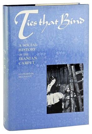 Item #45467 Ties that Bind: A Social History of the Iranian Carpet. Leonard M. Helfgott