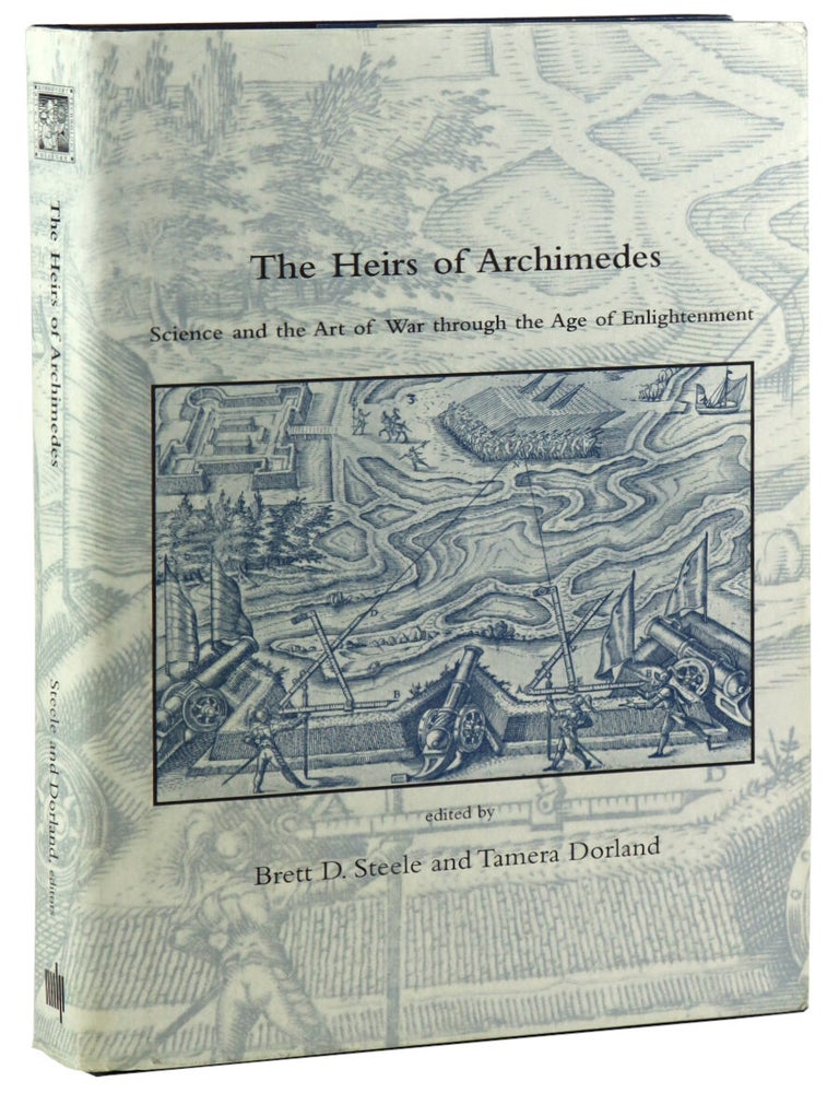 Item #48803 The Heirs of Archimedes: Science and the Art of War Through the Age of Enlightenment. Brett D. Steele, Tamara Dorland, eds.