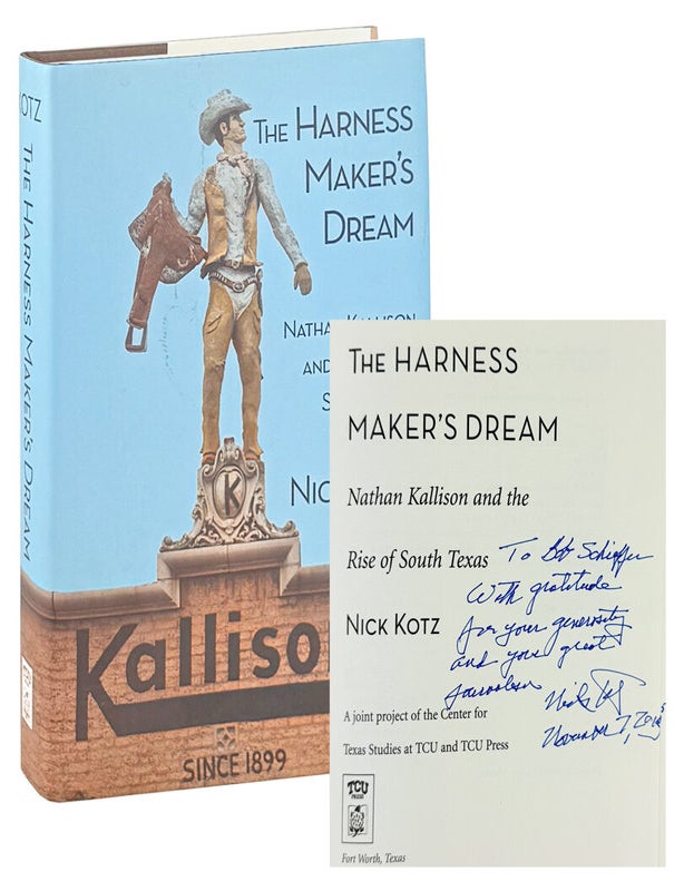 Item #49513 The Harness Maker's Dream: Nathan Kallison and the Rise of South Texas [Inscribed and Signed to Bob Schieffer with Laid in Autograph Note Signed]. Nick Kotz.