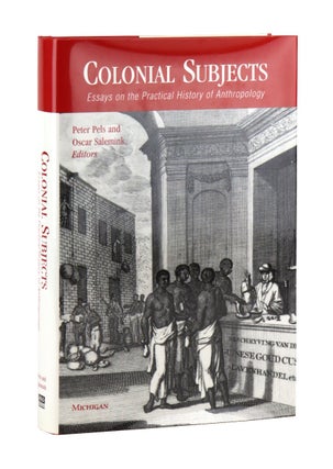 Item #49578 Colonial Subjects: Essays on the Practical History of Anthropology. Peter Pels, Oscar...