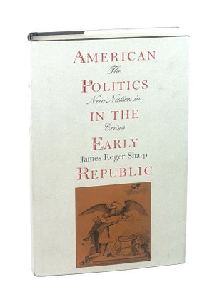Item #5833 American Politics in the Early Republic: The New Nation in Crisis [Signed to William...