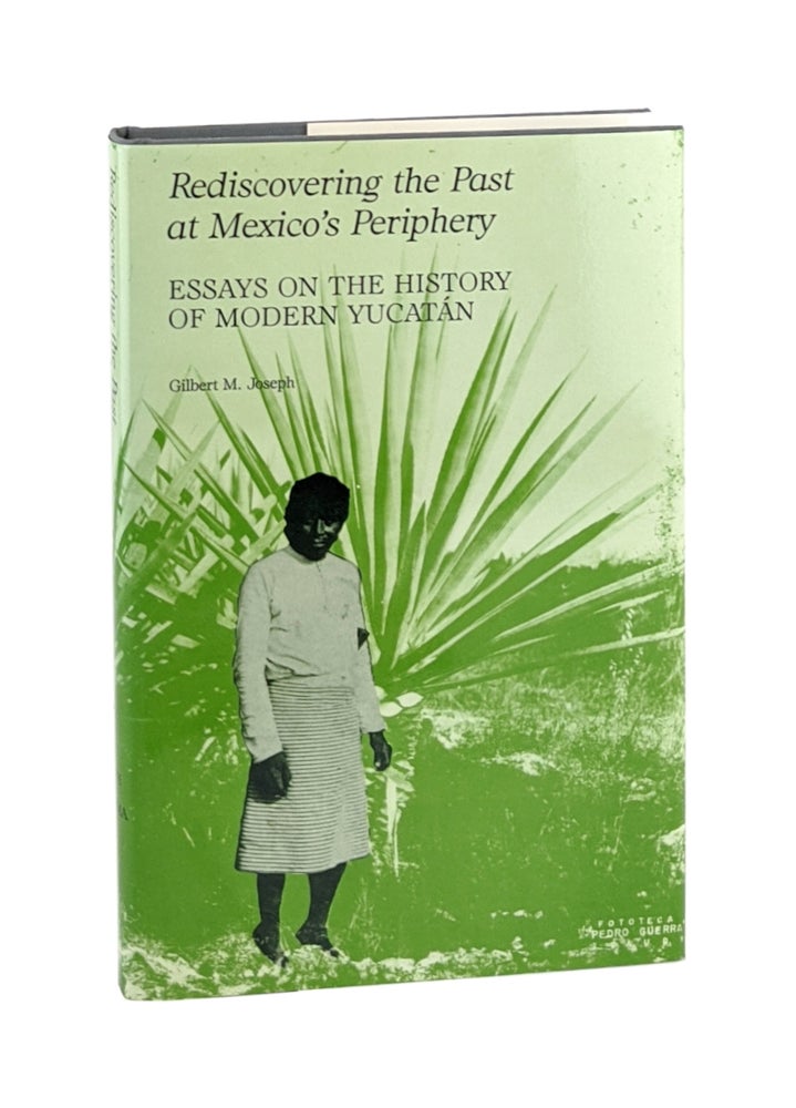 Item #6828 Rediscovering the Past at Mexico's Periphery: Essays on the History of Modern Yucatán. Gilbert M. Joseph.